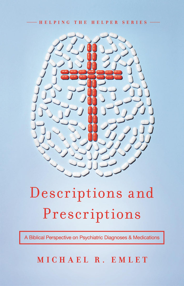Descriptions and Prescriptions: A Biblical Perspective on Psychiatric Diagnoses and Medications (Helping the Helpers)