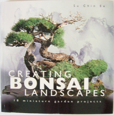 Creating Bonsai Landscapes: 18 Miniature Garden Projects