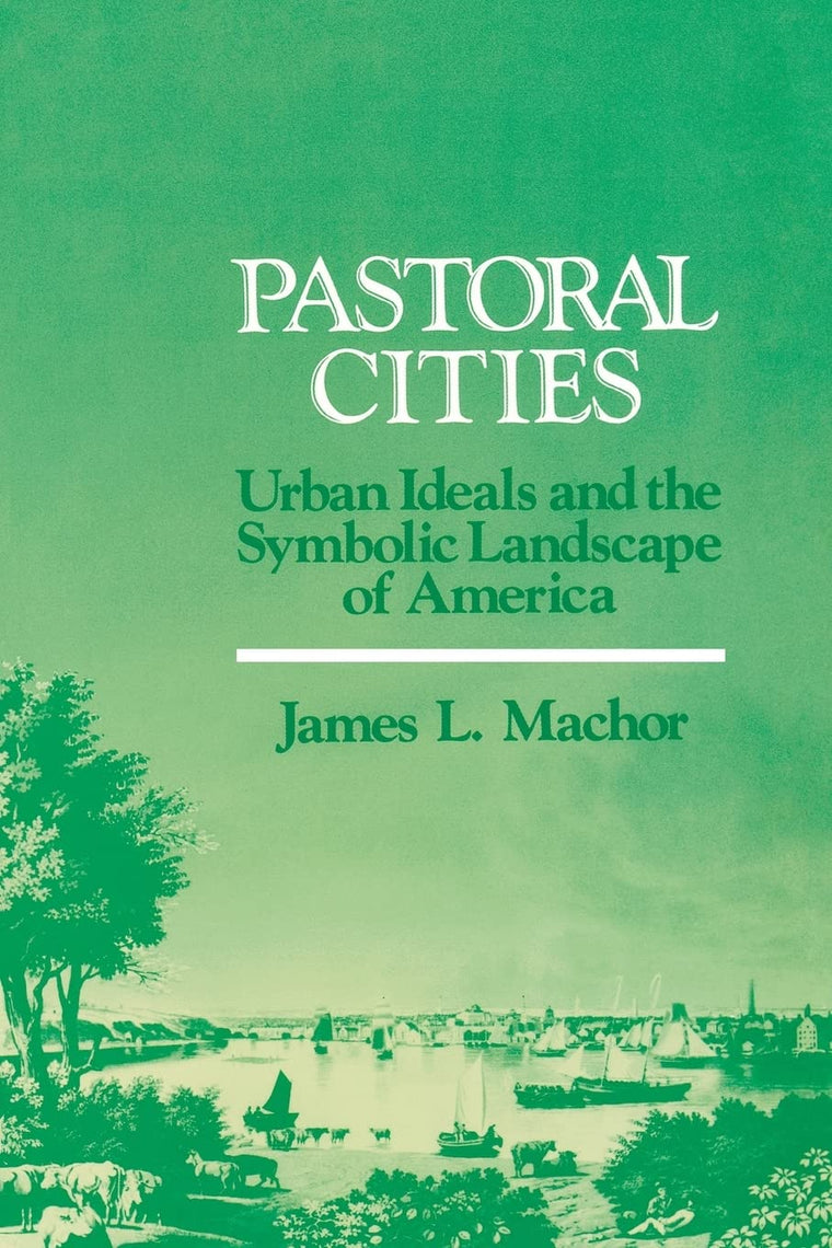 Pastoral Cities: Urban Ideals (History of American Thought and Culture)