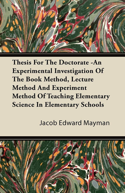 Thesis For The Doctorate -An Experimental Investigation Of The Book Method, Lecture Method And Experiment Method Of Teaching Elementary Science In Elementary Schools