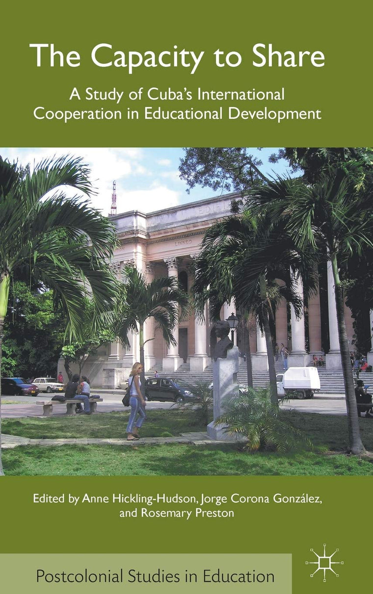 The Capacity to Share: A Study of Cubas International Cooperation in Educational Development (Postcolonial Studies in Education)