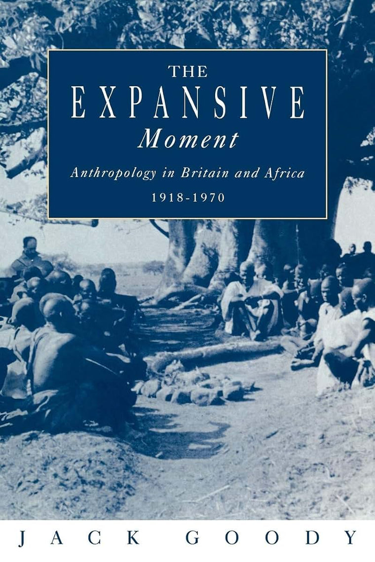 The Expansive Moment: The rise of Social Anthropology in Britain and Africa 1918-1970