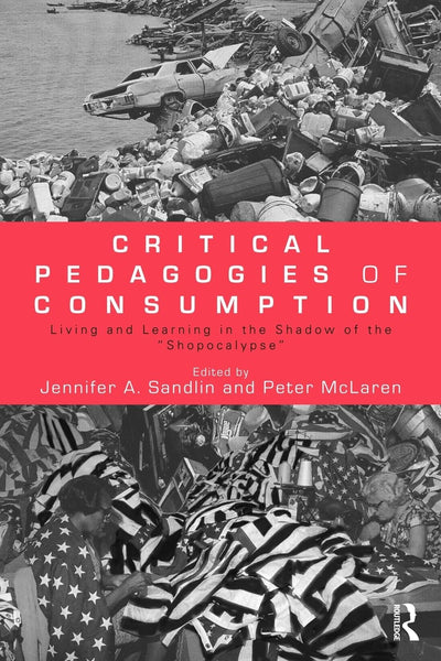 Critical Pedagogies of Consumption: Living and Learning in the Shadow of the "Shopocalypse" (Sociocultural, Political, and Historical Studies in Education)