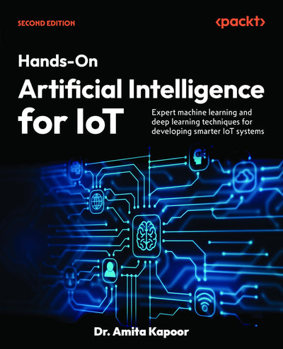 Hands-On Artificial Intelligence for IoT: Expert machine learning and deep learning techniques for developing smarter IoT systems
