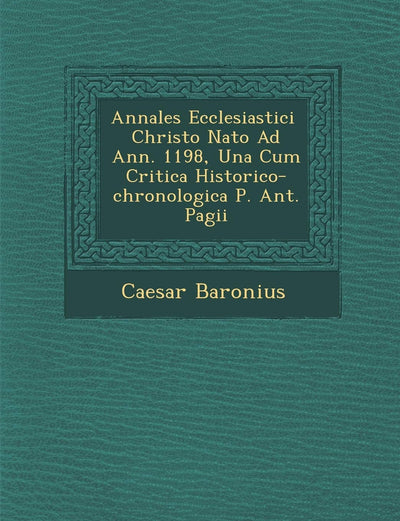 Annales Ecclesiastici ? Christo Nato Ad Ann. 1198, Una Cum Critica Historico-chronologica P. Ant. Pagii (English and Latin Edition)