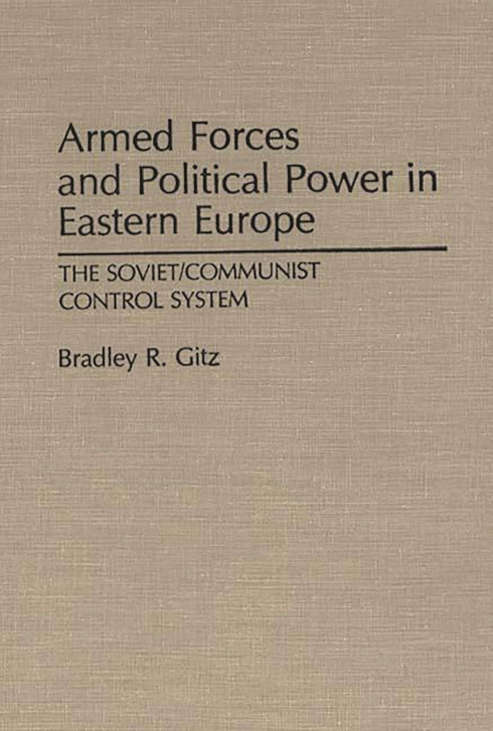 Armed Forces and Political Power in Eastern Europe: The Soviet/Communist Control System (Contributions in Political Science)