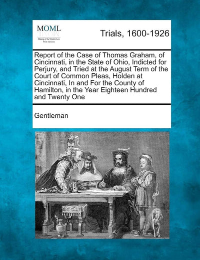 Report of the Case of Thomas Graham, of Cincinnati, in the State of Ohio, Indicted for Perjury, and Tried at the August Term of the Court of Common ... in the Year Eighteen Hundred and Twenty One