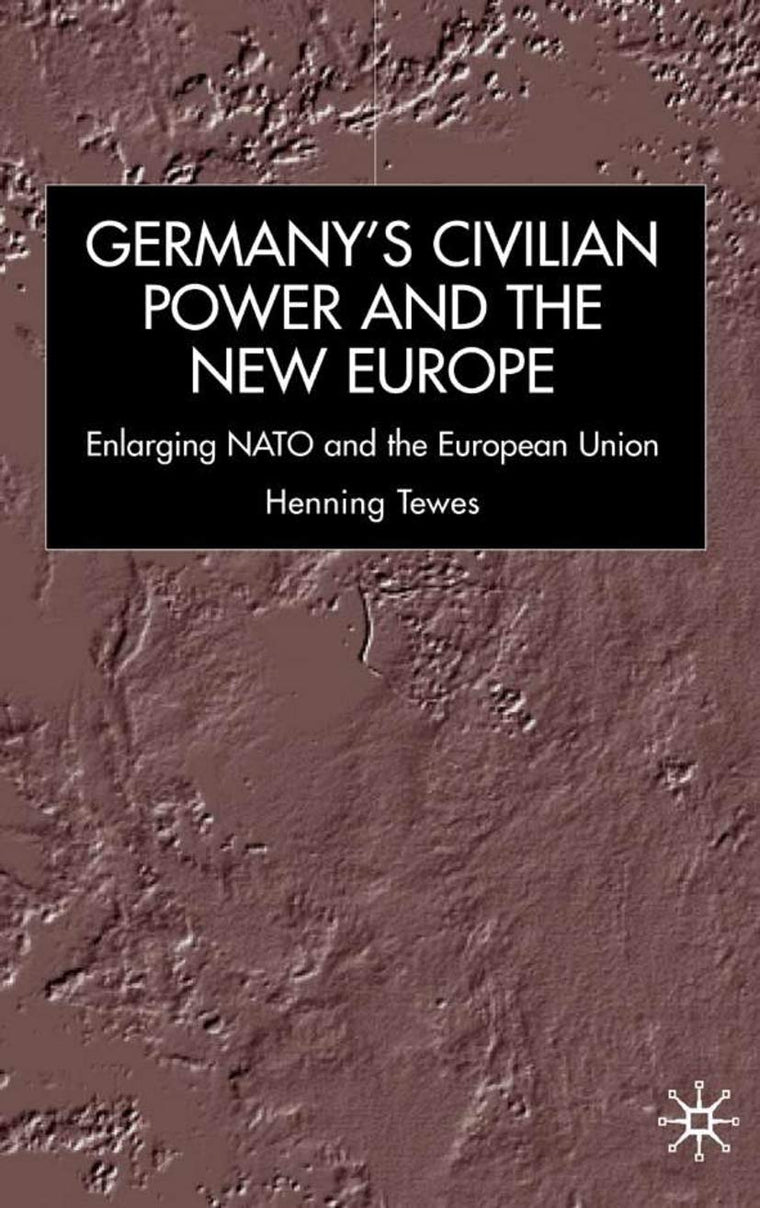 Germany, Civilian Power and the New Europe: Enlarging NATO and the European Union (New Perspectives in German Political Studies)