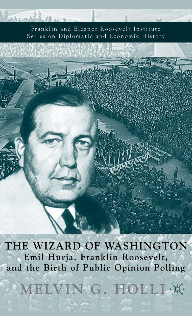 The Wizard of Washington: Emil Hurja, Franklin Roosevelt, and the Birth of Public Opinion Polling (The World of the Roosevelts)