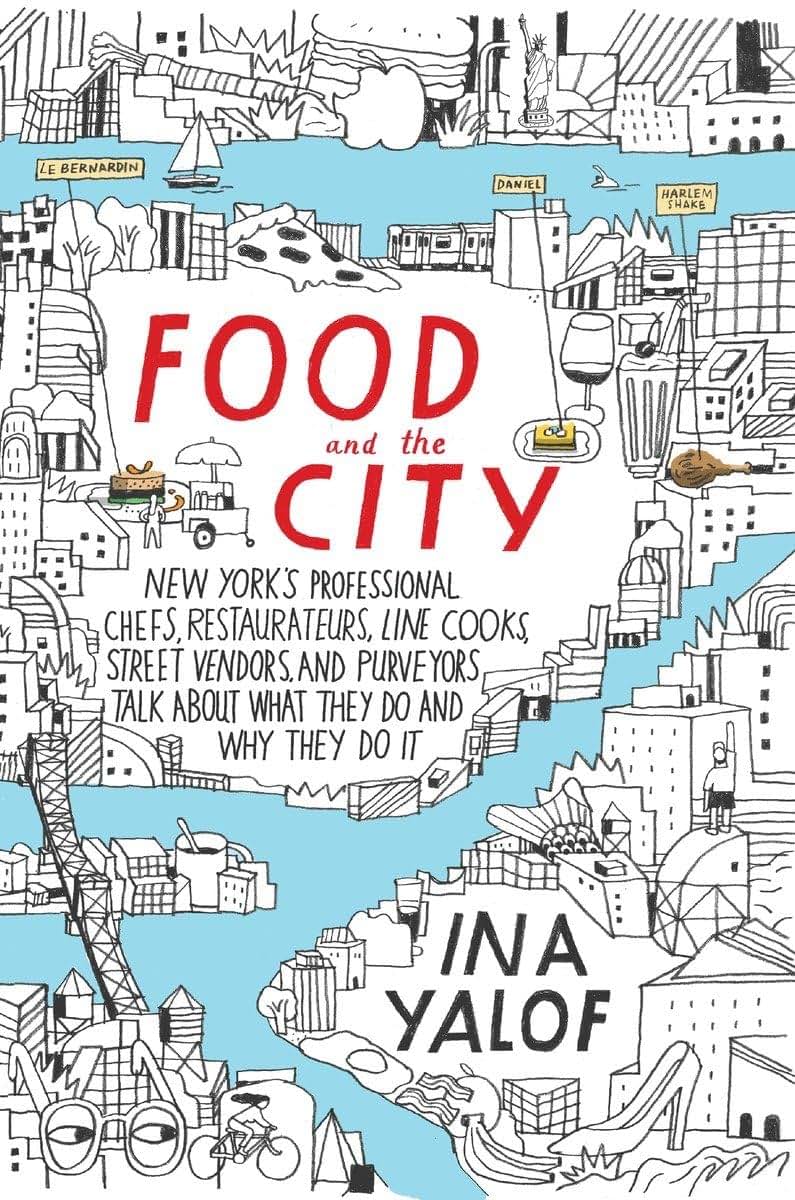 Food and the City: New York's Professional Chefs, Restaurateurs, Line Cooks, Street Vendors, and Purveyors Talk About What They Do and Why They Do It