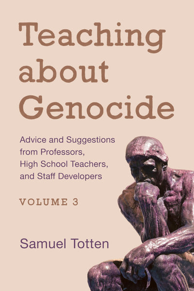 Teaching about Genocide: Advice and Suggestions from Professors, High School Teachers, and Staff Developers (Volume 3)