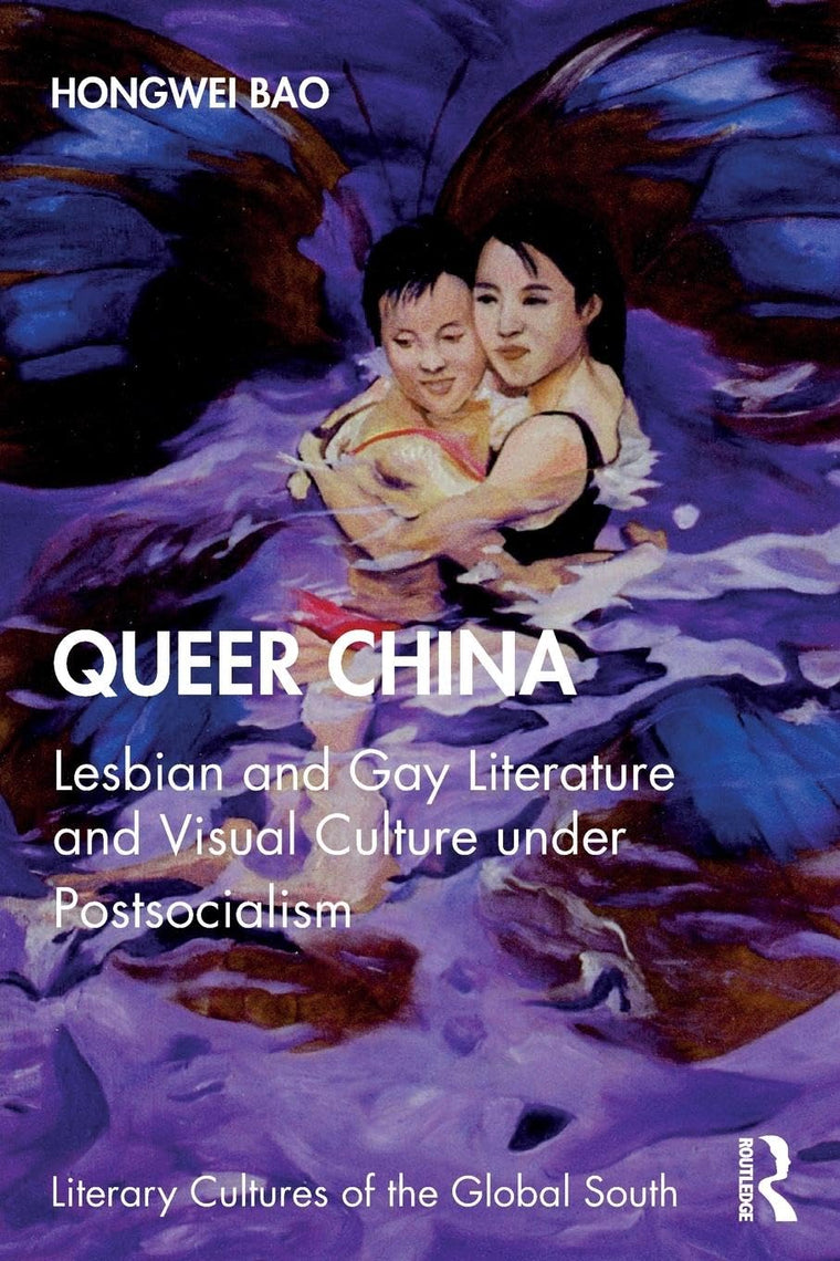 Queer China: Lesbian and Gay Literature and Visual Culture under Postsocialism (Literary Cultures of the Global South)