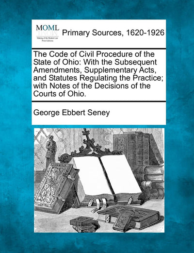 The Code of Civil Procedure of the State of Ohio: With the Subsequent Amendments, Supplementary Acts, and Statutes Regulating the Practice; with Notes of the Decisions of the Courts of Ohio.