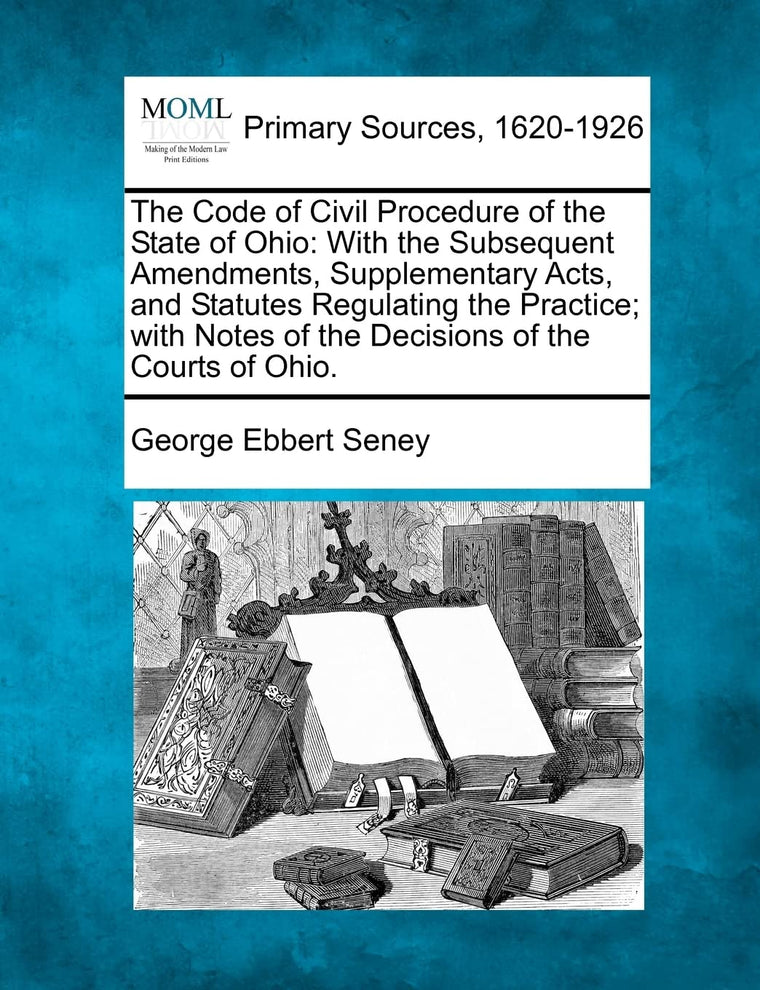 The Code of Civil Procedure of the State of Ohio: With the Subsequent Amendments, Supplementary Acts, and Statutes Regulating the Practice; with Notes of the Decisions of the Courts of Ohio.