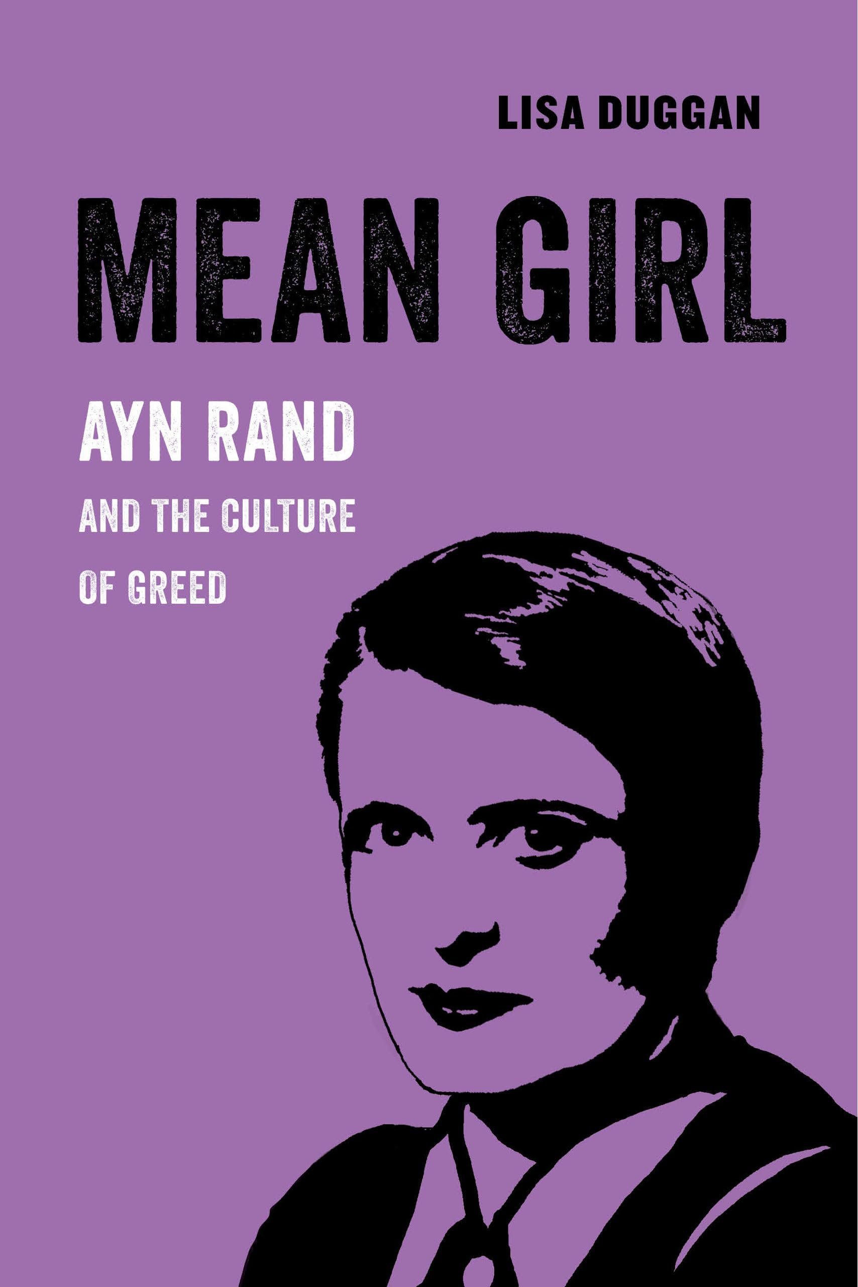 Mean Girl: Ayn Rand and the Culture of Greed (American Studies Now: Critical Histories of the Present) (Volume 8)