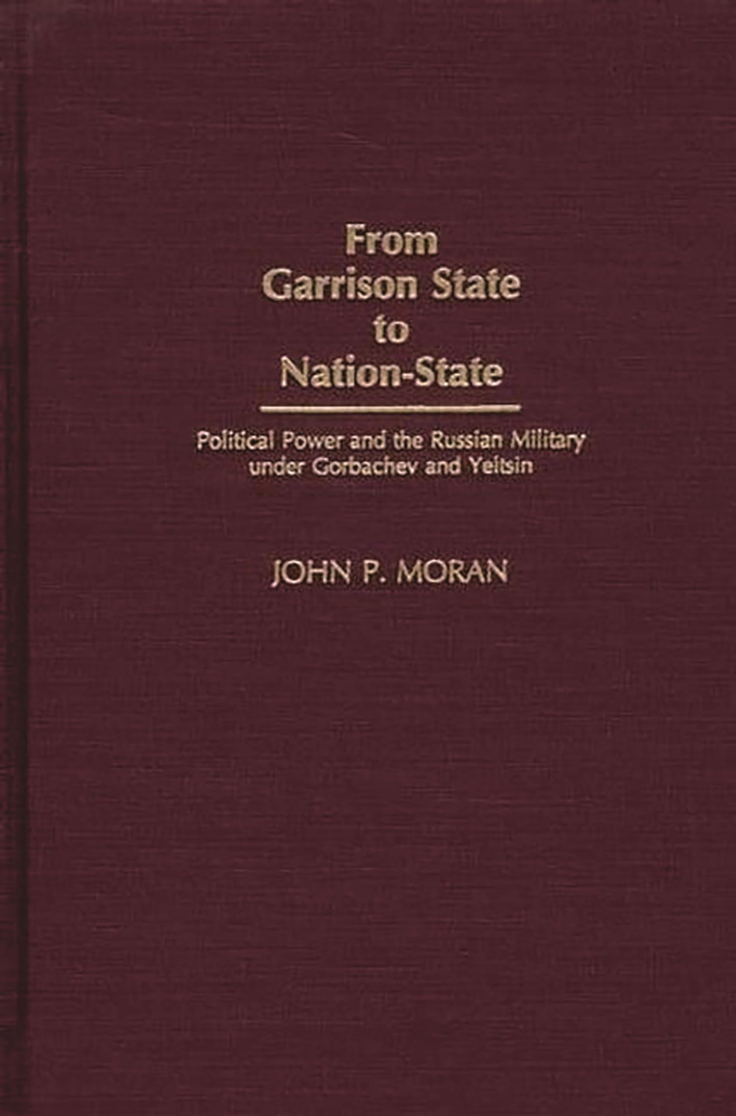 From Garrison State to Nation-State: Political Power and the Russian Military under Gorbachev and Yeltsin