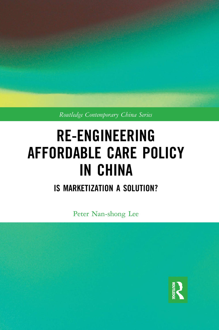 Re-engineering Affordable Care Policy in China (Routledge Contemporary China Series)
