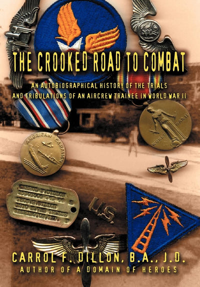 The Crooked Road To Combat: An Autobiographical History of the Trials and Tribulations of an Aircrew Trainee in World War II