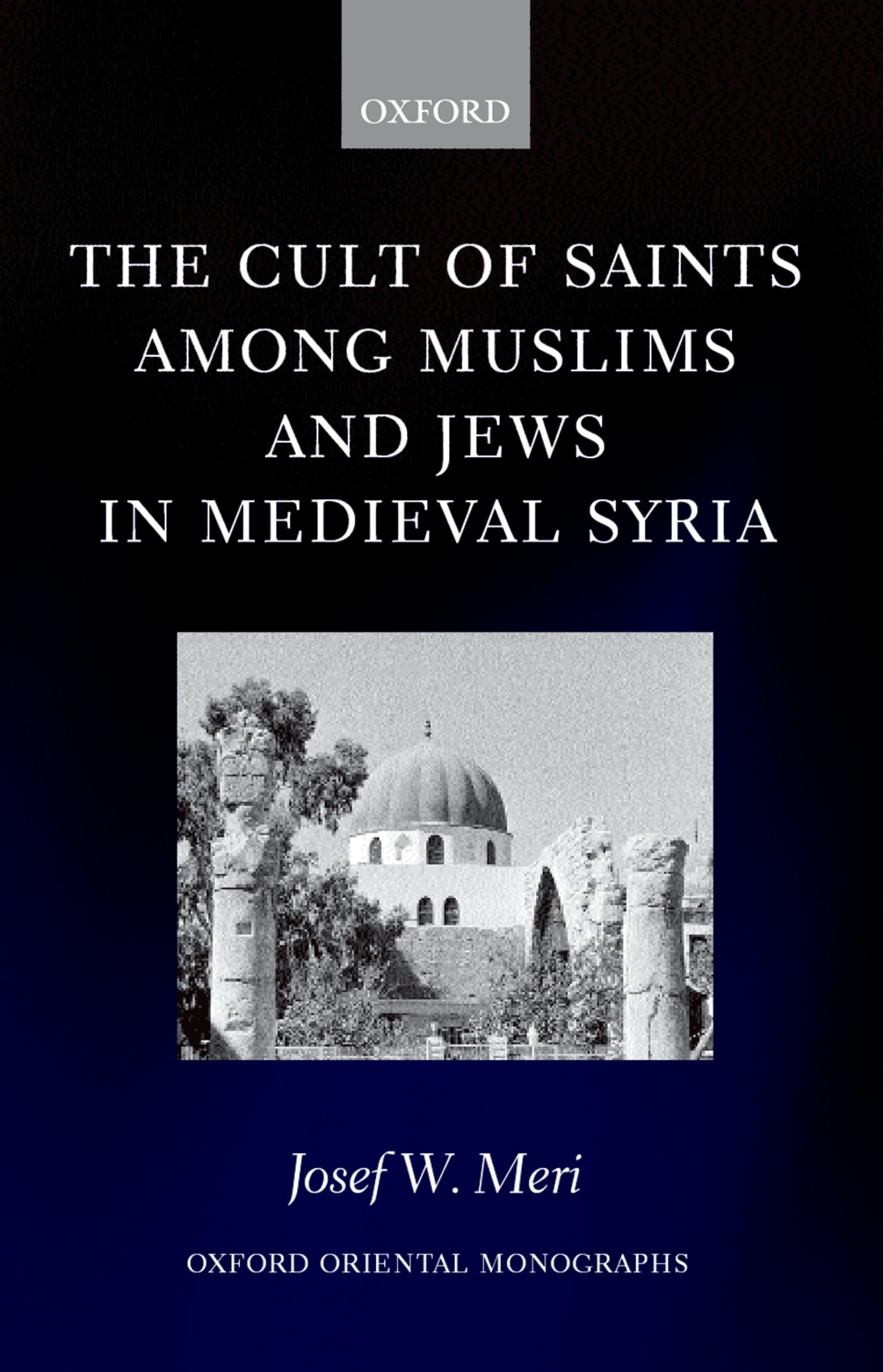 The Cult of Saints among Muslims and Jews in Medieval Syria (Oxford Oriental Monographs)