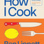 How I Cook: A chef?s guide to really good home cooking, with over 100 recipes