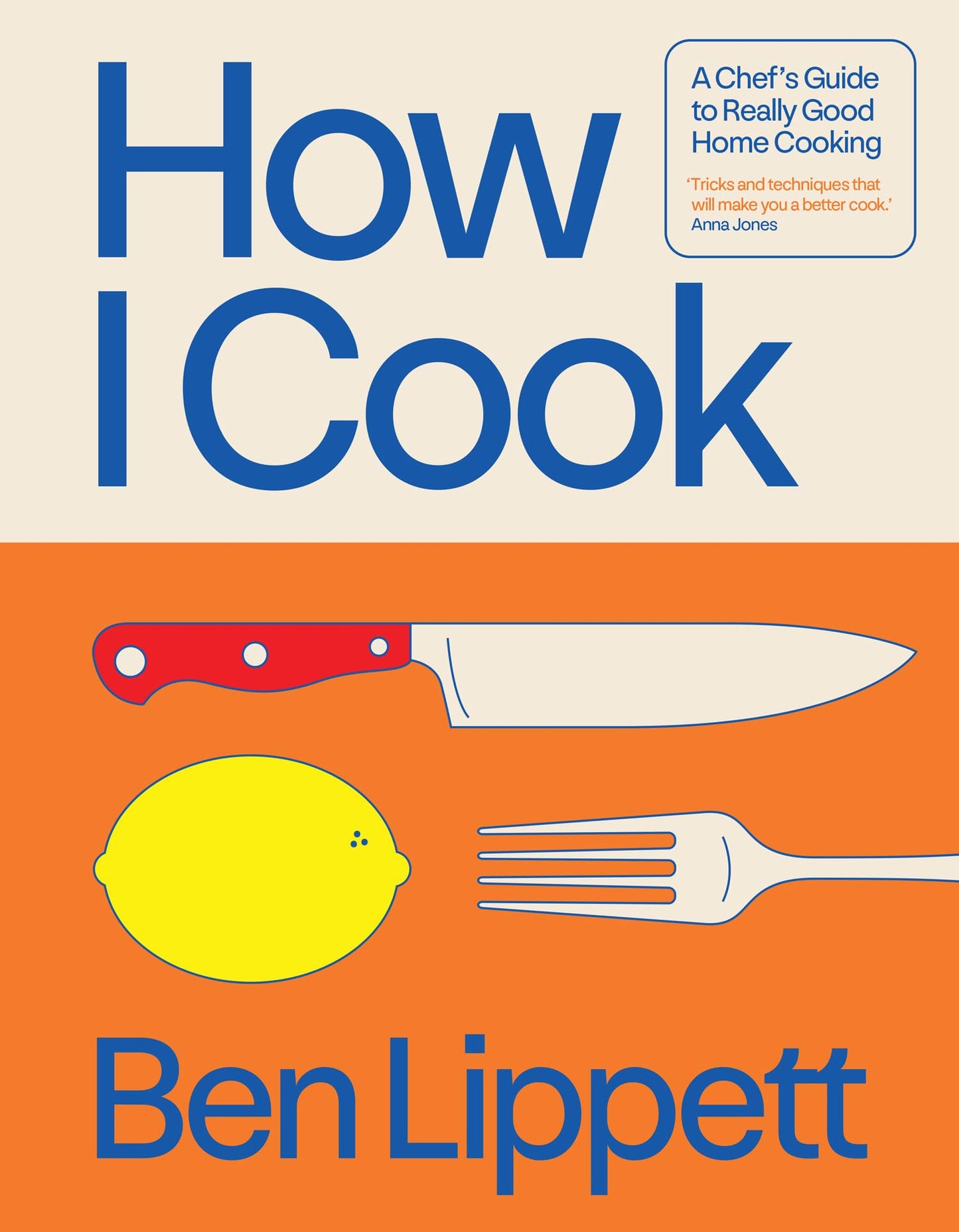 How I Cook: A chef?s guide to really good home cooking, with over 100 recipes