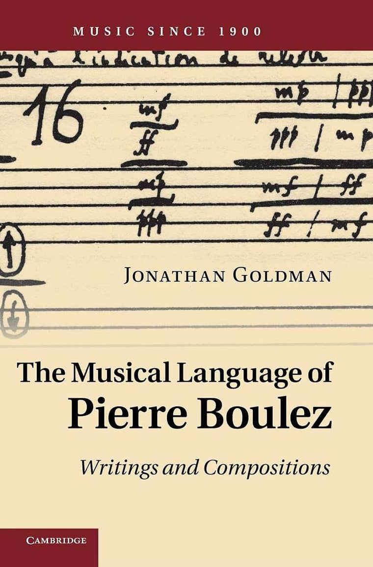 The Musical Language of Pierre Boulez: Writings and Compositions (Music since 1900)