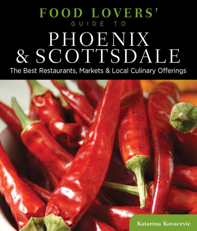 Food Lovers' Guide to Phoenix & Scottsdale: The Best Restaurants, Markets & Local Culinary Offerings (Food Lovers' Series)