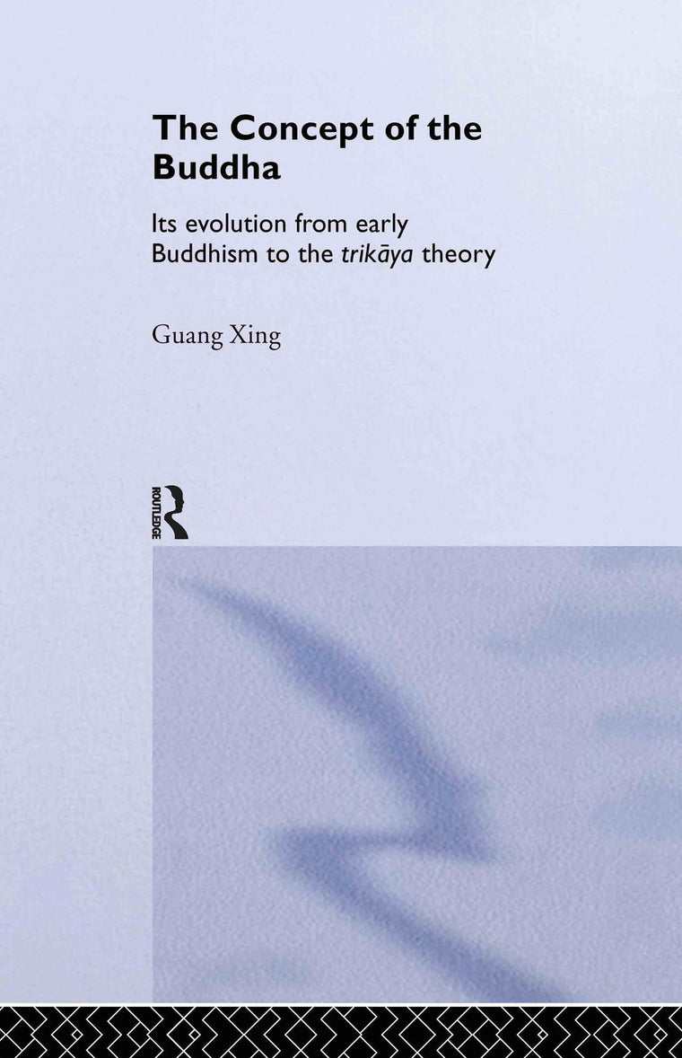The Concept of the Buddha: Its Evolution from Early Buddhism to the Trikaya Theory (Routledge Critical Studies in Buddhism)