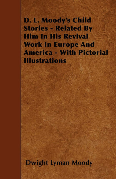 D. L. Moody's Child Stories - Related By Him In His Revival Work In Europe And America - With Pictorial Illustrations