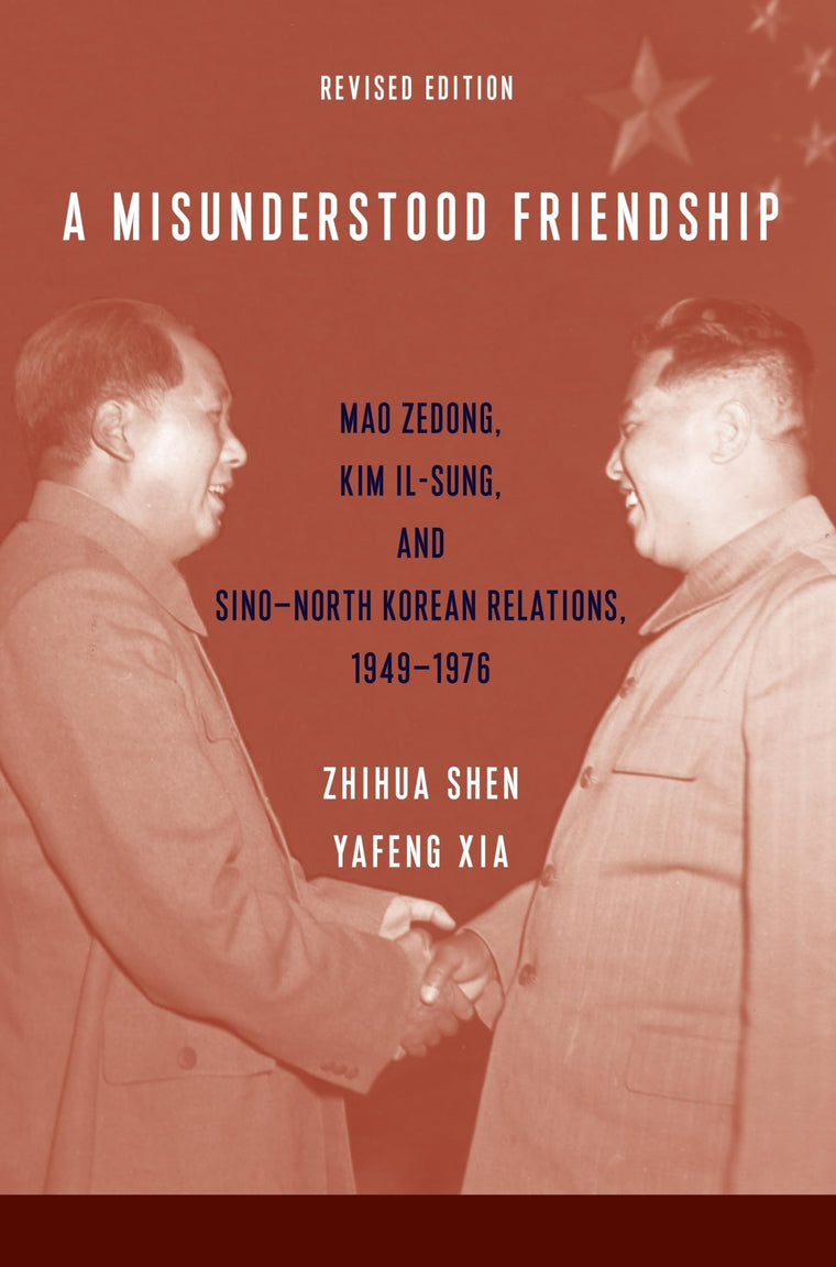 A Misunderstood Friendship: Mao Zedong, Kim Il-sung, and Sino-North Korean Relations, 1949-1976: Revised Edition