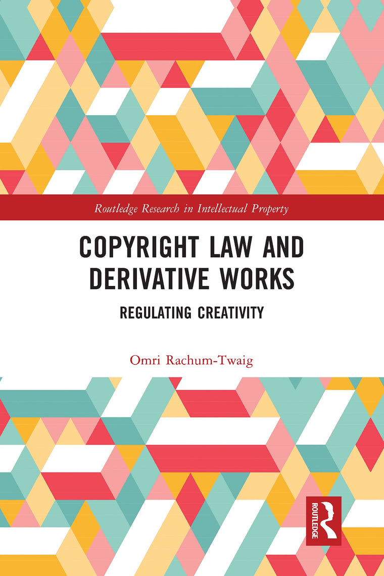Copyright Law and Derivative Works: Regulating Creativity (Routledge Research in Intellectual Property)
