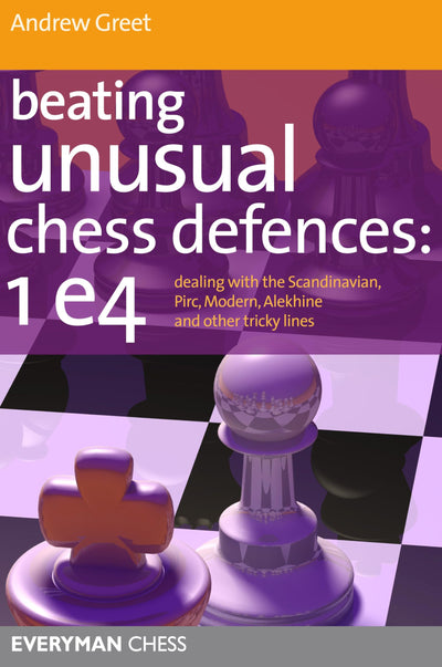 Beating Unusual Chess Defences: 1 e4: Dealing With The Scandinavian, Pirc, Modern, Alekhine And Other Tricky Lines