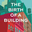 The Birth of a Building: From Conception to Delivery