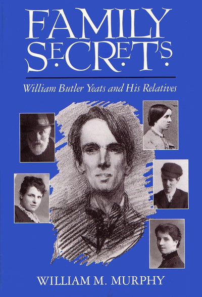 Family Secrets: William Butler Yeats and His Relatives (Irish Studies)