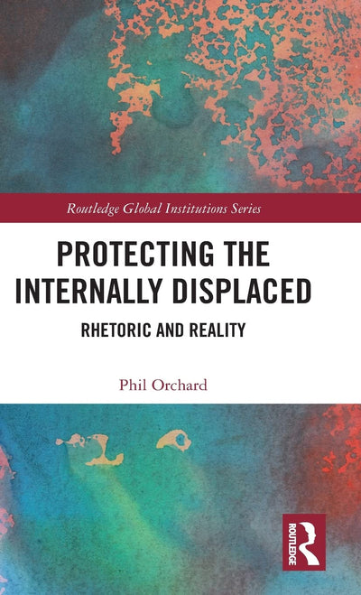 Protecting the Internally Displaced: Rhetoric and Reality (Global Institutions)