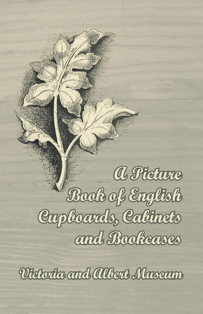 A Picture Book of English Cupboards, Cabinets and Bookcases Victoria and Albert Museum