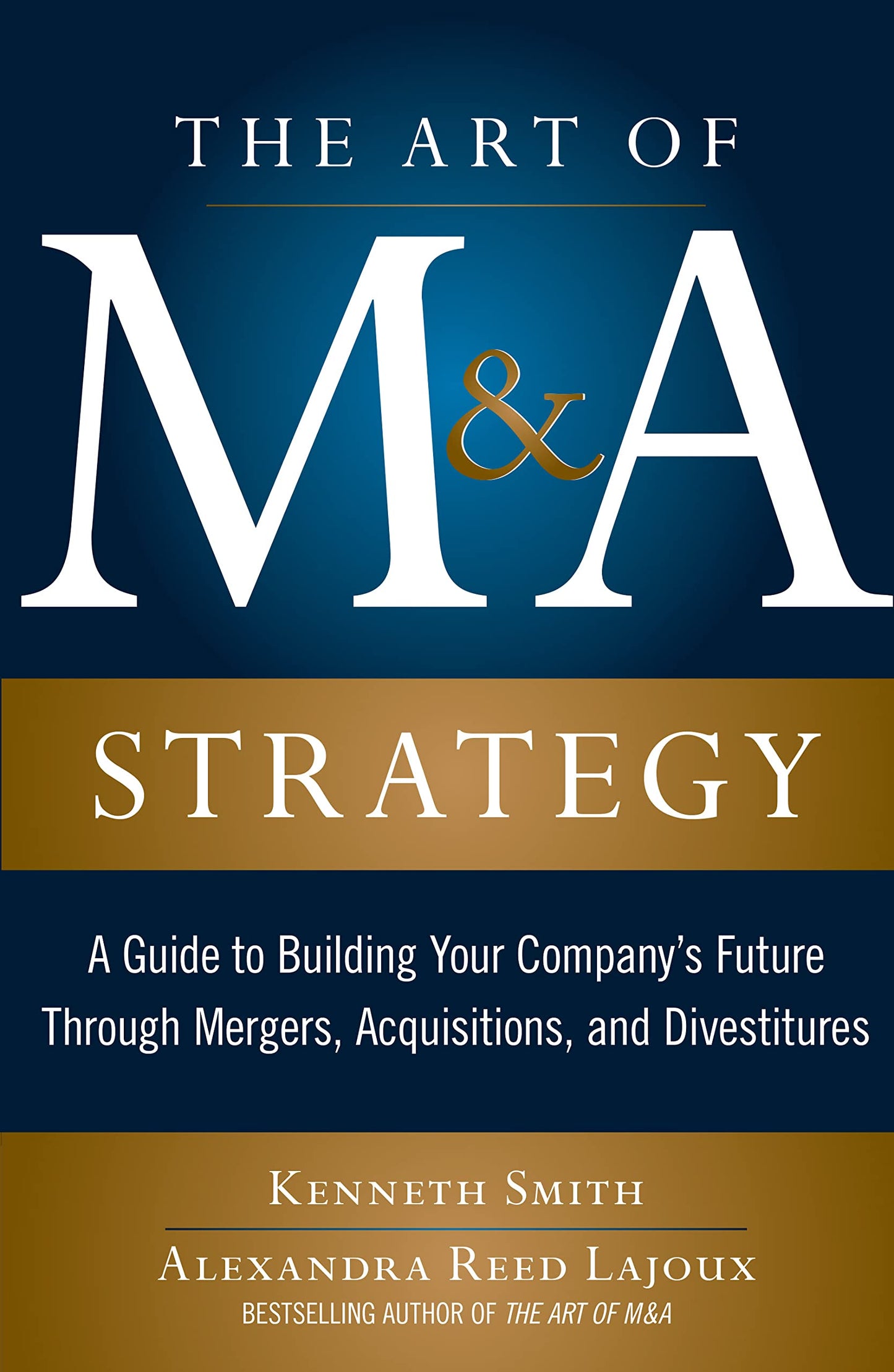 The Art of M&A Strategy: A Guide to Building Your Company's Future through Mergers, Acquisitions, and Divestitures (The Art of M&A Series)