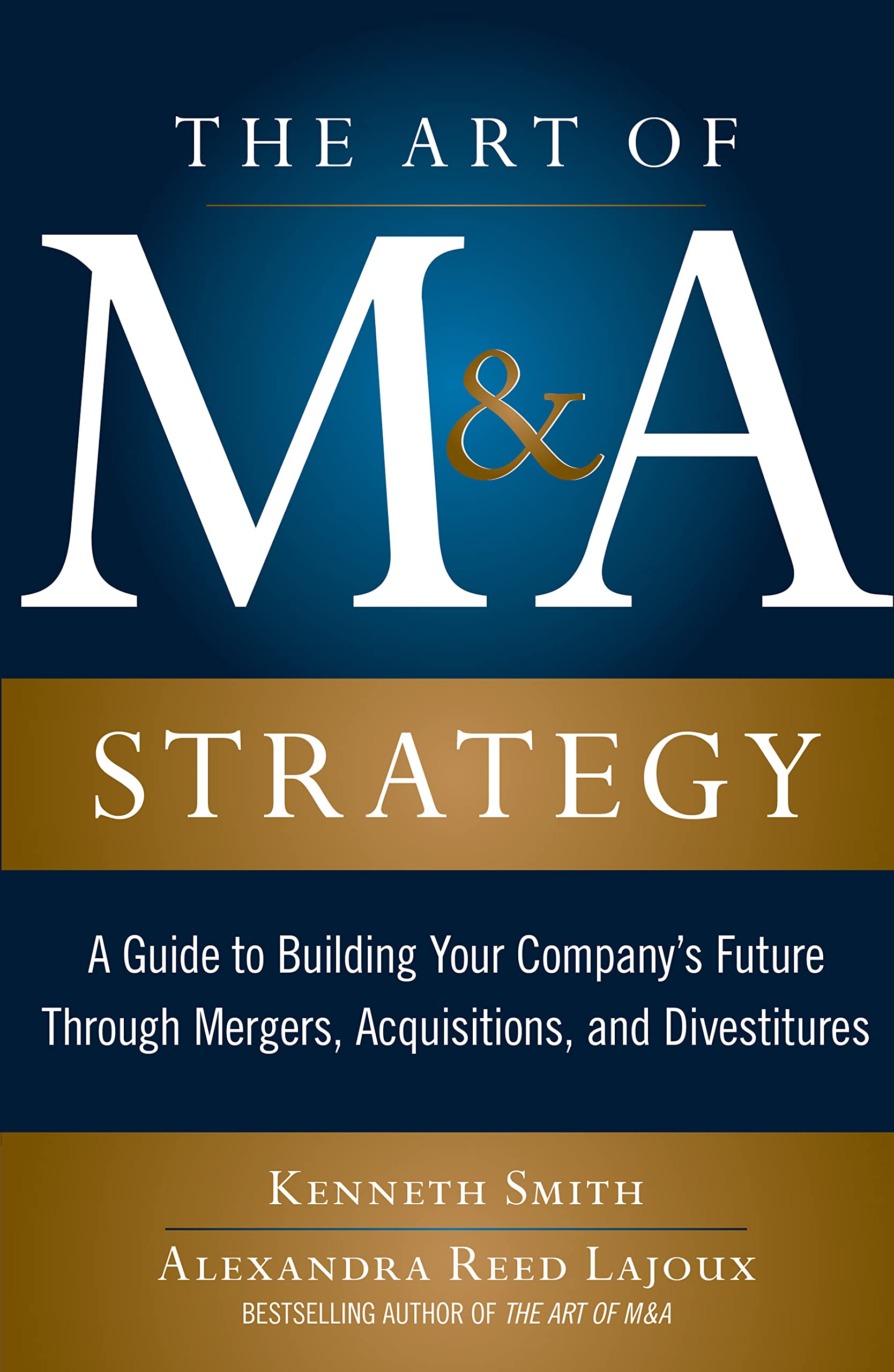 The Art of M&A Strategy: A Guide to Building Your Company's Future through Mergers, Acquisitions, and Divestitures (The Art of M&A Series)