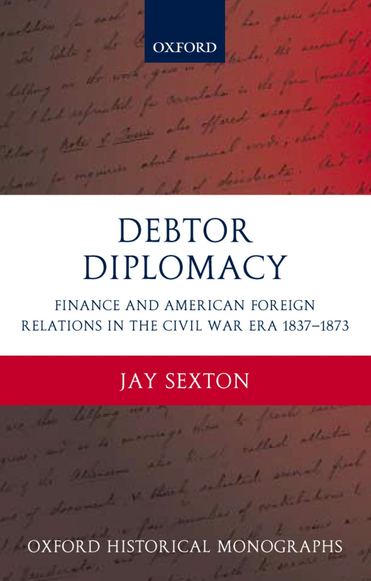 Debtor Diplomacy: Finance and American Foreign Relations in the Civil War Era 1837-1873 (Oxford Historical Monographs)
