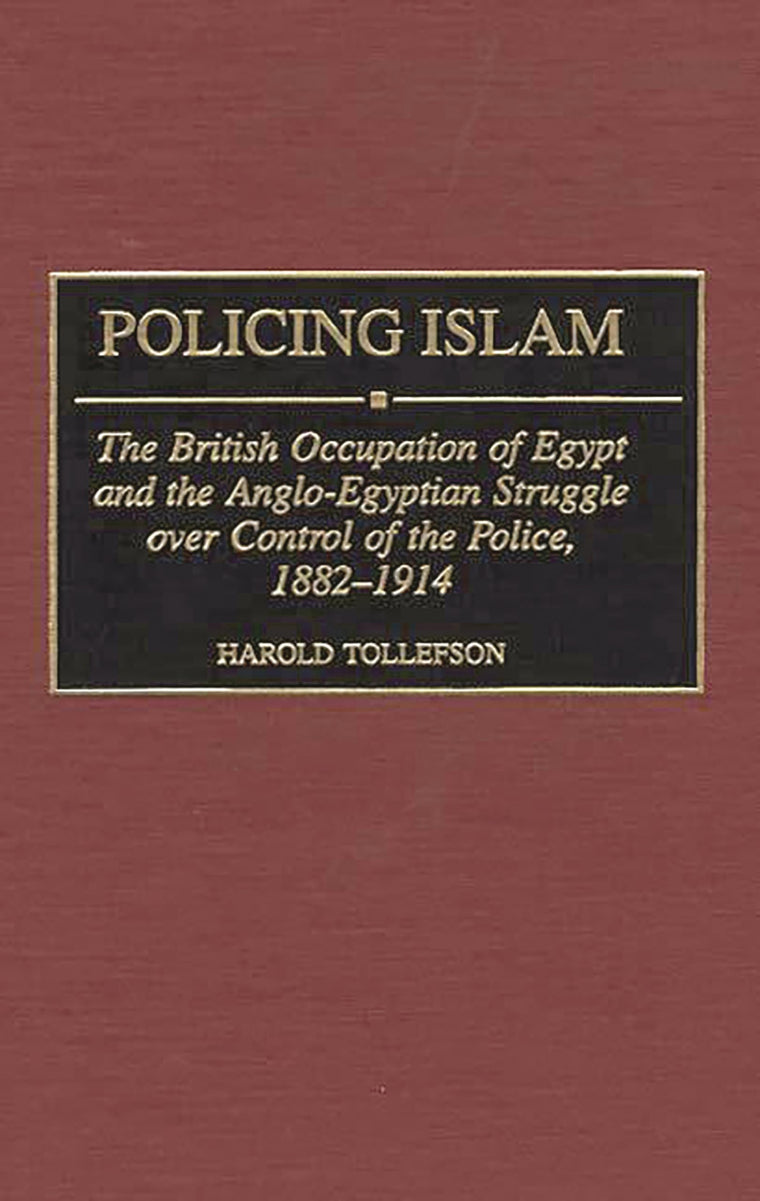 Policing Islam: The British Occupation of Egypt and the Anglo-Egyptian Struggle over Control of the Police, 1882-1914 (Contributions in Comparative Colonial Studies)
