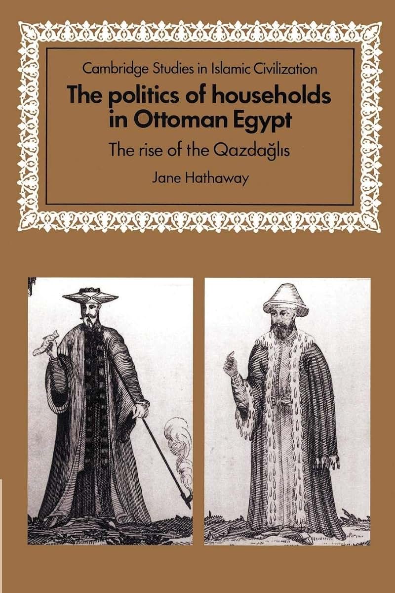 The Politics of Households in Ottoman Egypt: The Rise of the Qazdaglis (Cambridge Studies in Islamic Civilization)