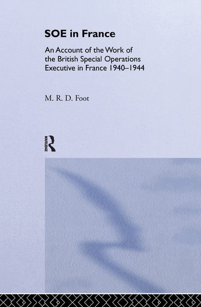SOE in France: An Account of the Work of the British Special Operations Executive in France 1940-1944 (Government Official History Series)
