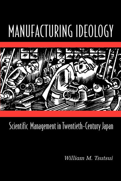 Manufacturing Ideology: Scientific Management in Twentieth-Century Japan.