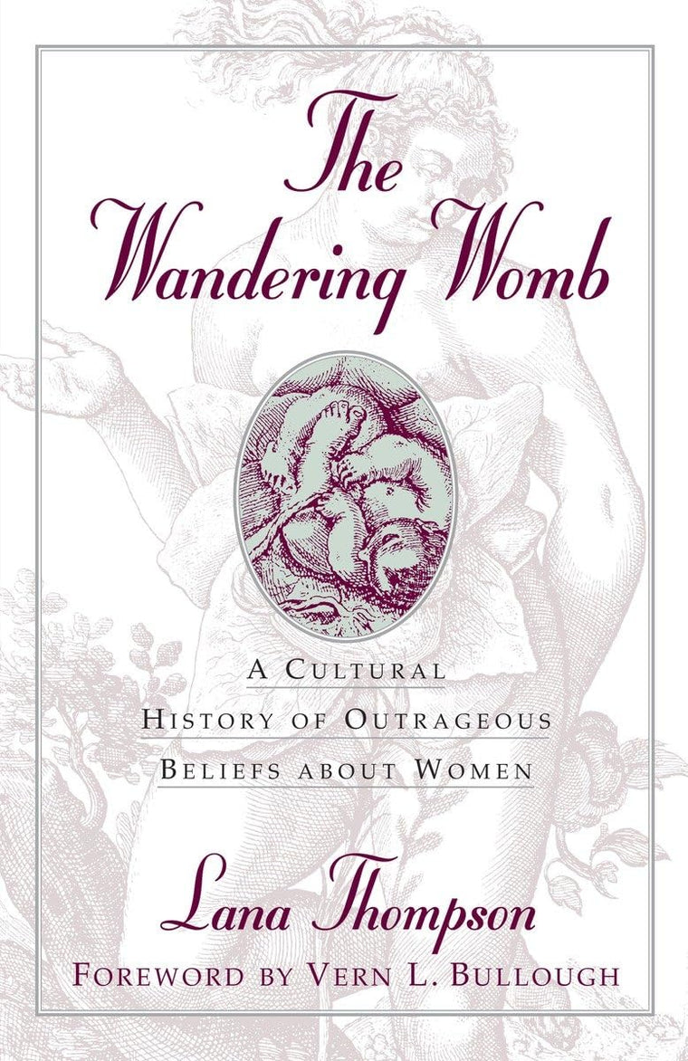 The Wandering Womb : A Cultural History of Outrageous Beliefs About Woman