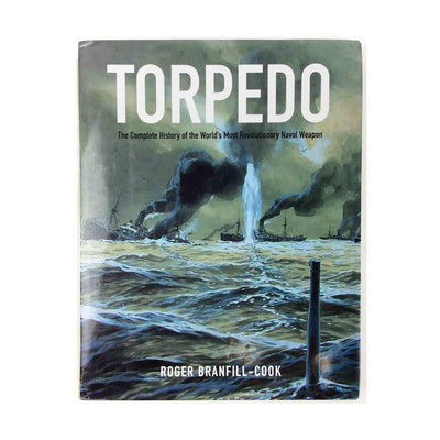 Torpedo: The Complete History of the World's Most Revolutionary Naval Weapon