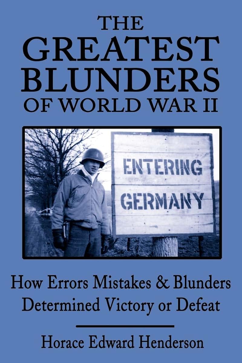 The Greatest Blunders of World War II: How Errors Mistakes and Blunders Determined Victory or Defeat