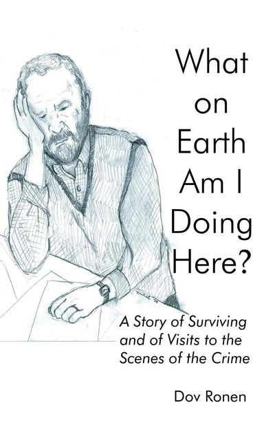 What On Earth Am I Doing Here? A Story of Surviving and of Visits to the Scenes of the Crime