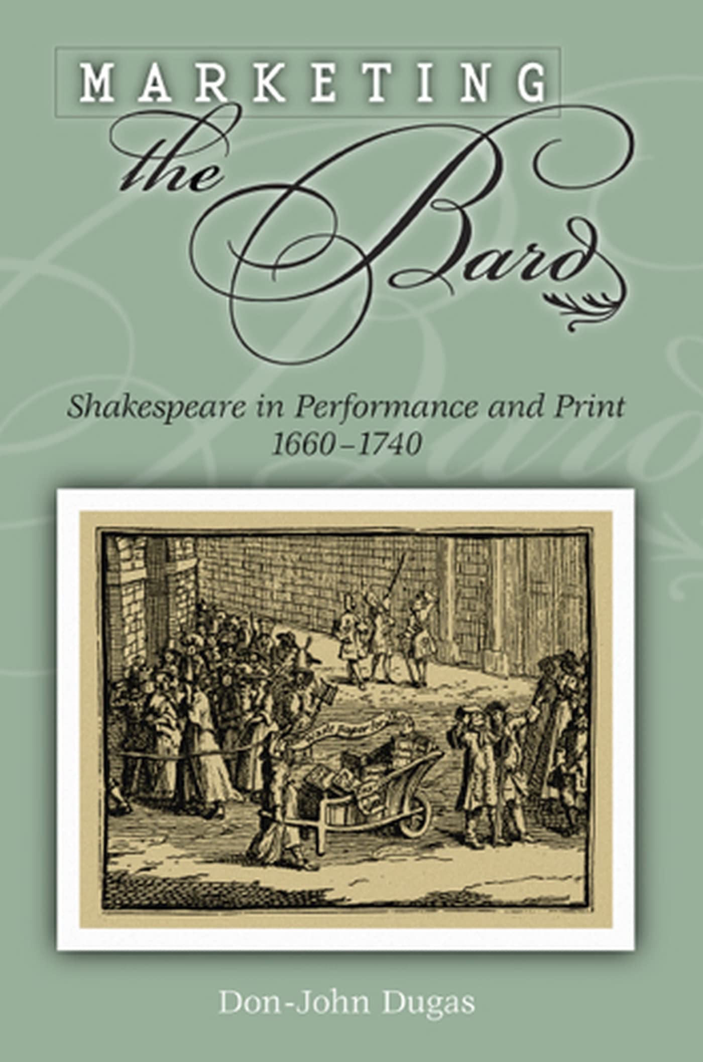 Marketing the Bard: Shakespeare in Performance and Print, 1660-1740 (Volume 1)