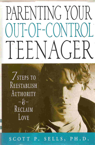 Parenting Your Out-of-Control Teenager: 7 Steps to Reestablish Authority and Reclaim Love