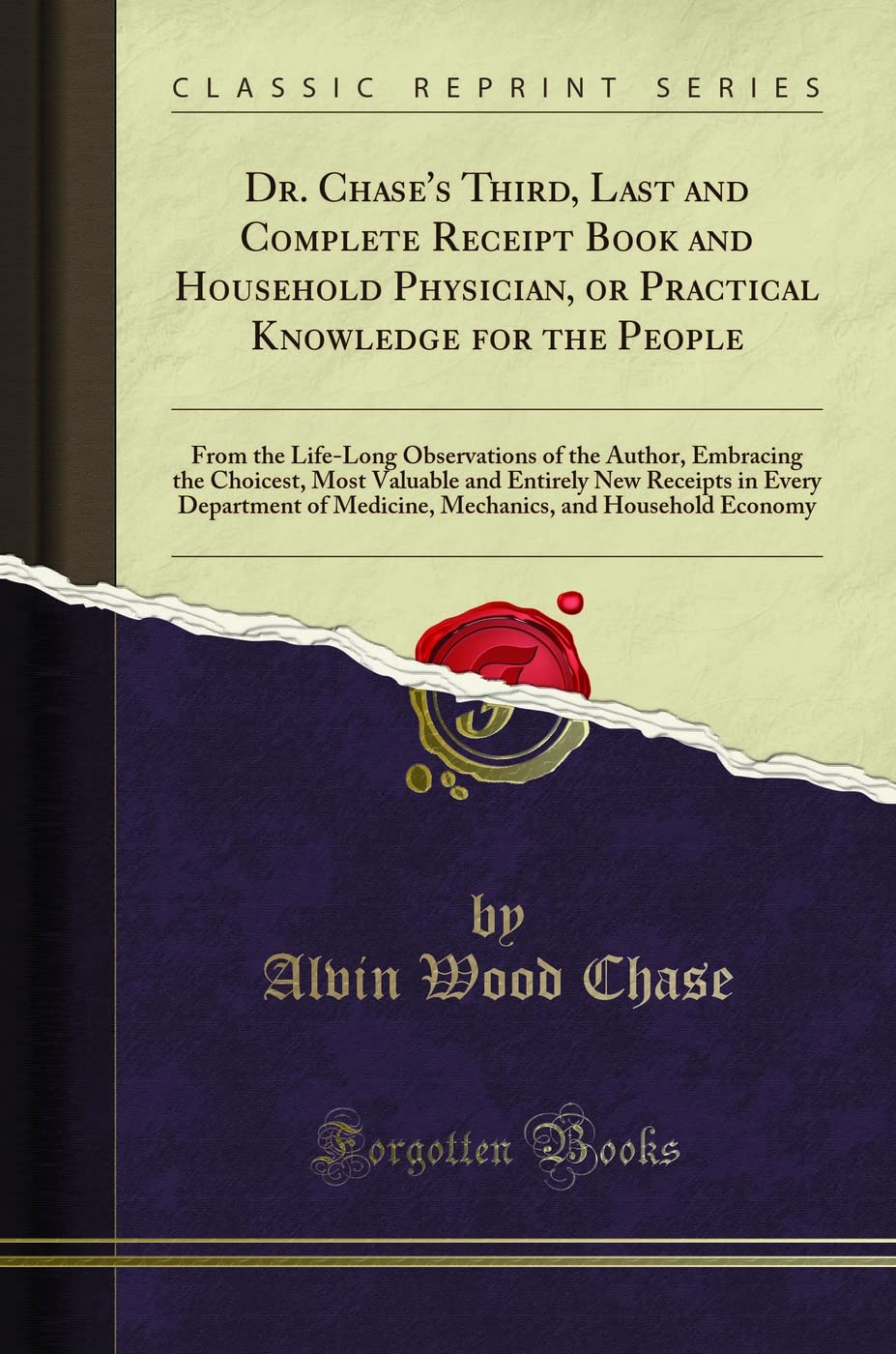 Dr. Chase's Third, Last and Complete Receipt Book and Household Physician, or Practical Knowledge for the People: From the Life-Long Observations of ... New Receipts in Every Department of Medicin